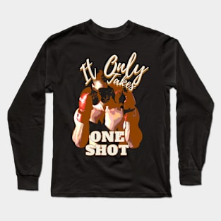 It only takes one shot! Long Sleeve T-Shirt